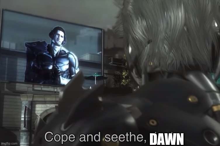 Cope and Seethe | DAWN | image tagged in cope and seethe | made w/ Imgflip meme maker