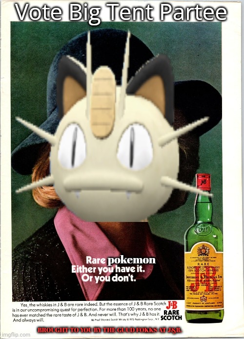 I have to pay for these memes somehow... | Vote Big Tent Partee; pokemon; BROUGHT TO YOU BY THE GUUD FOKKS AT J&B. | image tagged in ads,meowth,j and b,scotch | made w/ Imgflip meme maker