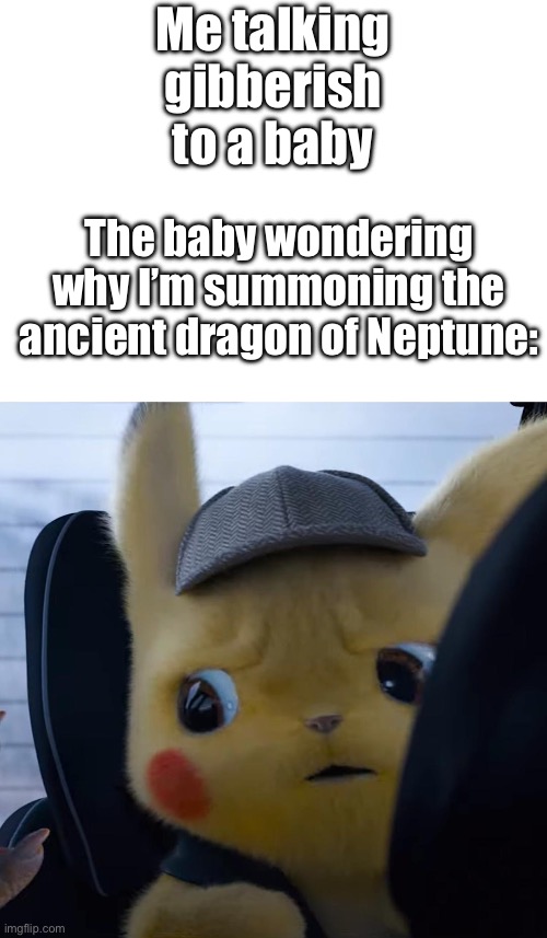 GOO GOO GAGGA?! | Me talking gibberish to a baby; The baby wondering why I’m summoning the ancient dragon of Neptune: | image tagged in unsettled detective pikachu | made w/ Imgflip meme maker