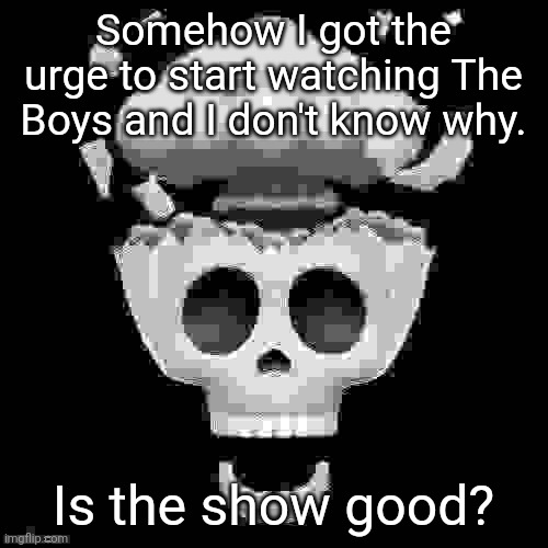 . | Somehow I got the urge to start watching The Boys and I don't know why. Is the show good? | image tagged in man i'm dead | made w/ Imgflip meme maker
