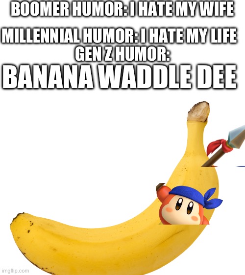 Haha funni humor | BOOMER HUMOR: I HATE MY WIFE; MILLENNIAL HUMOR: I HATE MY LIFE; GEN Z HUMOR:; BANANA WADDLE DEE | made w/ Imgflip meme maker