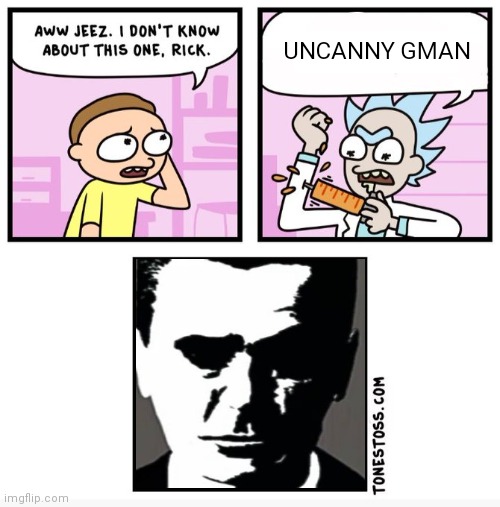 Aww jeez i don't know about this one rick | UNCANNY GMAN | image tagged in aww jeez i don't know about this one rick | made w/ Imgflip meme maker
