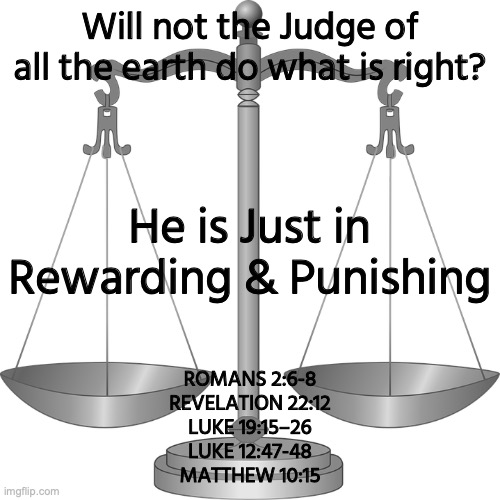 THE GOD OF TRUTH LOVE AND JUSTICE | Will not the Judge of all the earth do what is right? He is Just in Rewarding & Punishing; ROMANS 2:6-8
REVELATION 22:12
LUKE 19:15–26
LUKE 12:47-48
MATTHEW 10:15 | image tagged in faithful,faithless | made w/ Imgflip meme maker