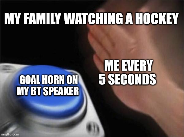 Fr though | MY FAMILY WATCHING A HOCKEY; ME EVERY 5 SECONDS; GOAL HORN ON MY BT SPEAKER | image tagged in memes,blank nut button | made w/ Imgflip meme maker