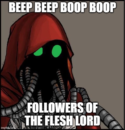tech priest | BEEP BEEP BOOP BOOP FOLLOWERS OF THE FLESH LORD | image tagged in tech priest | made w/ Imgflip meme maker