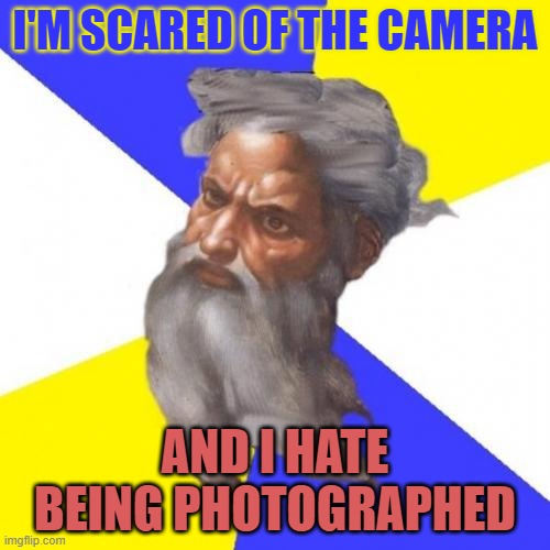 I Hate Being Photographed | I'M SCARED OF THE CAMERA; AND I HATE BEING PHOTOGRAPHED | image tagged in memes,advice god | made w/ Imgflip meme maker