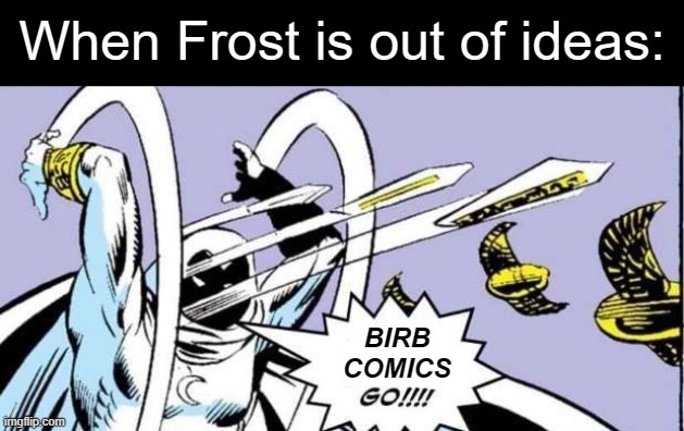 Random Bullshit Go | When Frost is out of ideas: BIRB COMICS | image tagged in random bullshit go | made w/ Imgflip meme maker