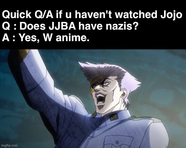 Quick Q/A if u haven't watched Jojo
Q : Does JJBA have nazis?
A : Yes, W anime. | made w/ Imgflip meme maker