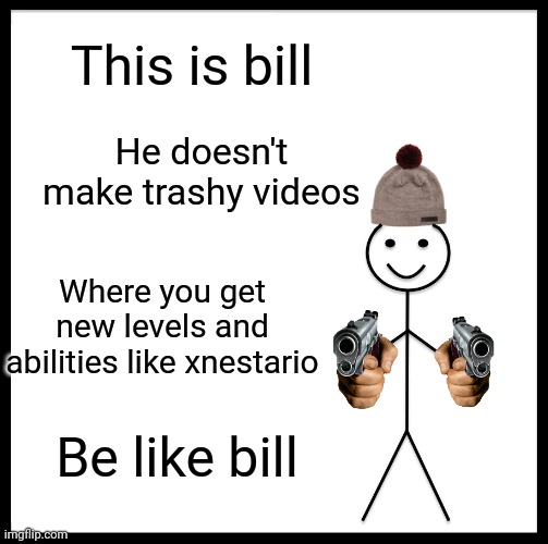 Be Like Bill | This is bill; He doesn't make trashy videos; Where you get new levels and abilities like xnestario; Be like bill | image tagged in memes,be like bill | made w/ Imgflip meme maker