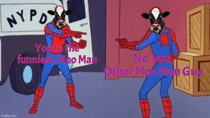 spiderman pointing at spiderman | You're the funniest, Moo Man No, you, Other Moo Man Guy | image tagged in spiderman pointing at spiderman | made w/ Imgflip meme maker