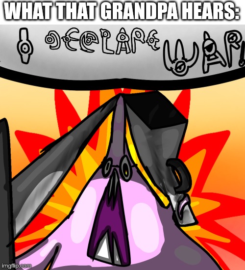 Animon Declaring War | WHAT THAT GRANDPA HEARS: | image tagged in animon declaring war | made w/ Imgflip meme maker