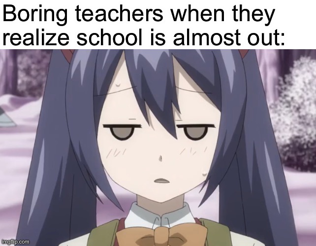Sucks to them! | Boring teachers when they realize school is almost out: | image tagged in fairy tail - unamused wendy,school,memes,wendy marvell,fairy tail,teachers | made w/ Imgflip meme maker