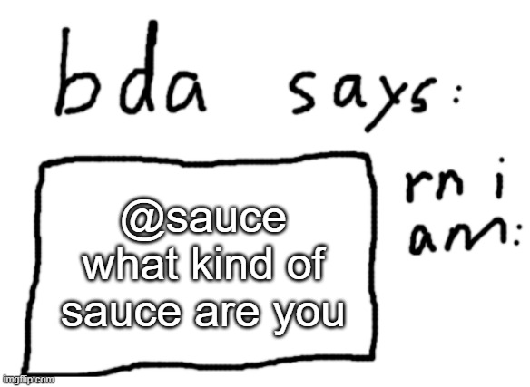 for axolotl | @sauce what kind of sauce are you | image tagged in official badlydrawnaxolotl announcement temp | made w/ Imgflip meme maker