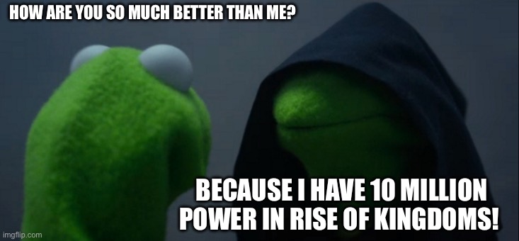 Download today! | HOW ARE YOU SO MUCH BETTER THAN ME? BECAUSE I HAVE 10 MILLION POWER IN RISE OF KINGDOMS! | image tagged in memes,evil kermit | made w/ Imgflip meme maker