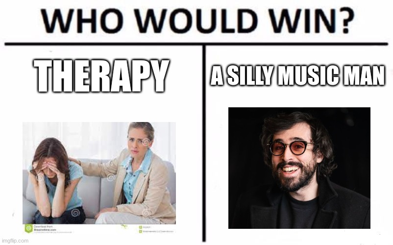 Who Would Win? Meme | THERAPY; A SILLY MUSIC MAN | image tagged in memes,who would win | made w/ Imgflip meme maker