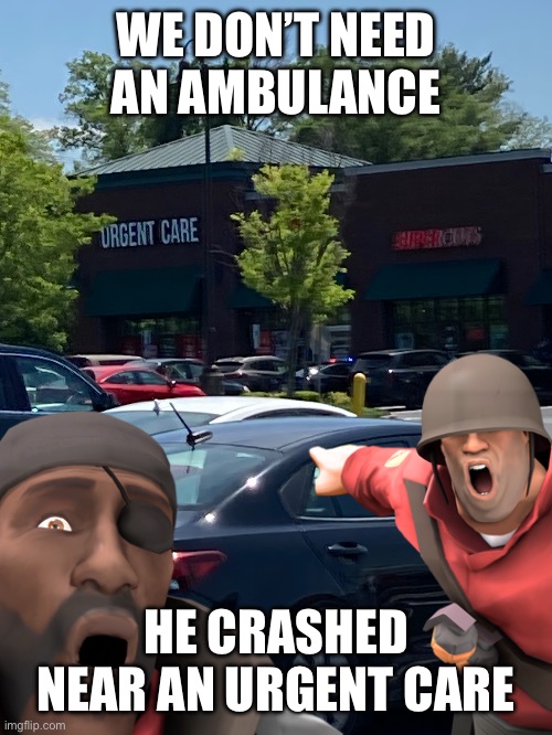 Making the best out of tragedy | WE DON’T NEED AN AMBULANCE; HE CRASHED NEAR AN URGENT CARE | image tagged in nice | made w/ Imgflip meme maker
