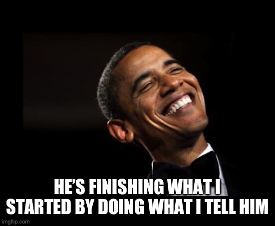 Oh Yeah Barack Obama Time | HE’S FINISHING WHAT I STARTED BY DOING WHAT I TELL HIM | image tagged in oh yeah barack obama time | made w/ Imgflip meme maker