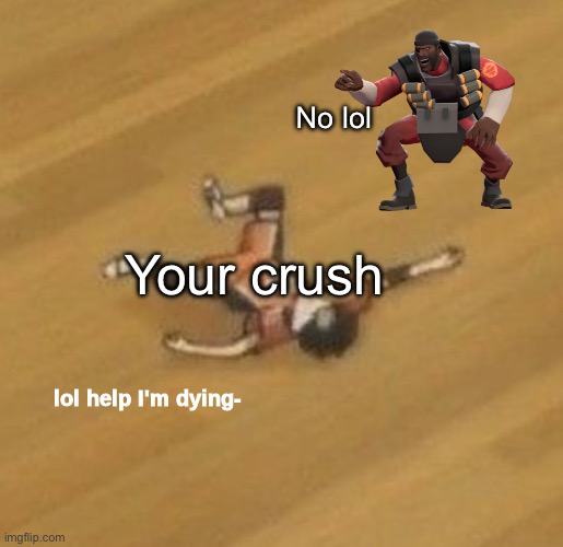 lol help I'm dying- | Your crush No lol | image tagged in lol help i'm dying- | made w/ Imgflip meme maker