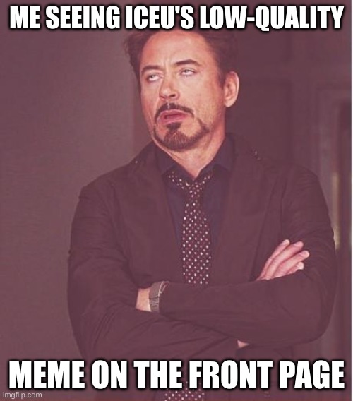 his memes are okay | ME SEEING ICEU'S LOW-QUALITY; MEME ON THE FRONT PAGE | image tagged in memes,face you make robert downey jr,fonnay,funny memes,fun stream,iceu | made w/ Imgflip meme maker