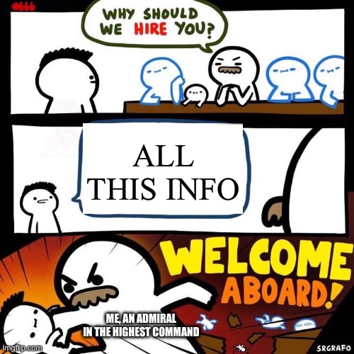 Welcome Aboard | ALL THIS INFO ME, AN ADMIRAL IN THE HIGHEST COMMAND | image tagged in welcome aboard | made w/ Imgflip meme maker