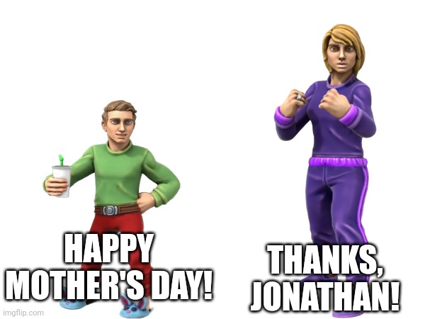 THANKS, JONATHAN! HAPPY MOTHER'S DAY! | made w/ Imgflip meme maker