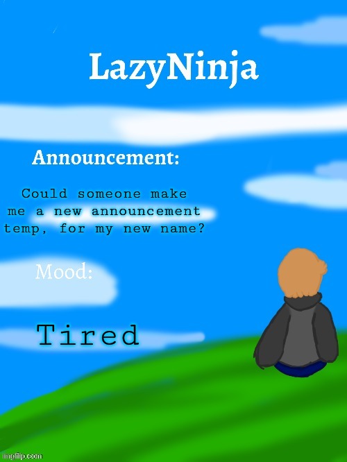 I've died recently | Could someone make me a new announcement temp, for my new name? Tired | image tagged in lazyninja announce temp | made w/ Imgflip meme maker