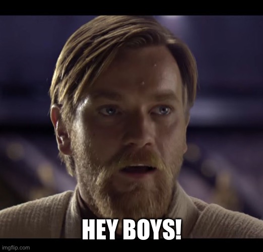 Hello there | HEY BOYS! | image tagged in hello there | made w/ Imgflip meme maker