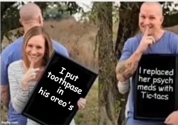 I put toothpase in his oreo's | made w/ Imgflip meme maker