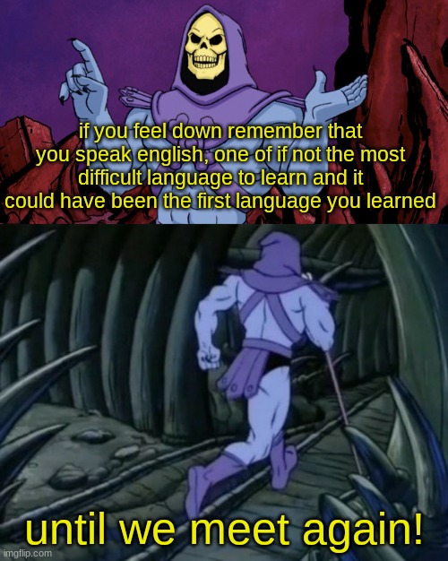 Skeletor until we meet again | if you feel down remember that you speak english, one of if not the most difficult language to learn and it could have been the first language you learned; until we meet again! | image tagged in skeletor until we meet again | made w/ Imgflip meme maker