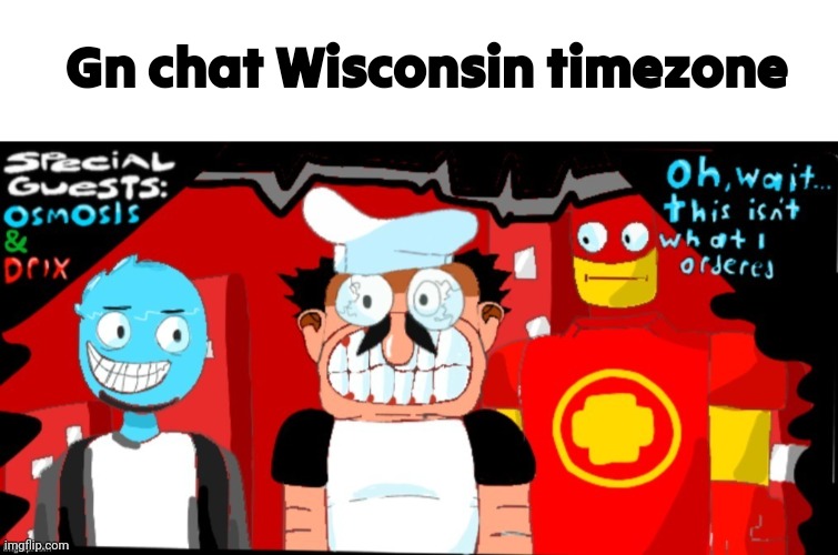 Gn chat hoooonk mimimimimi hoooooonk WAAARGH | Gn chat Wisconsin timezone | image tagged in memes,blank transparent square,pizza tower crossover oh wait this isn't what i ordered | made w/ Imgflip meme maker