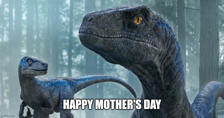 Blue and Beta | HAPPY MOTHER'S DAY | image tagged in blue and beta,jurassic park,jurassic world,dinosaur,velociraptor | made w/ Imgflip meme maker