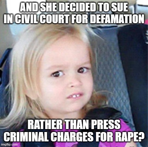 Confused Little Girl | AND SHE DECIDED TO SUE IN CIVIL COURT FOR DEFAMATION RATHER THAN PRESS CRIMINAL CHARGES FOR RAPE? | image tagged in confused little girl | made w/ Imgflip meme maker