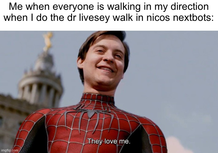 They love the walk | Me when everyone is walking in my direction when I do the dr livesey walk in nicos nextbots: | image tagged in they love me | made w/ Imgflip meme maker