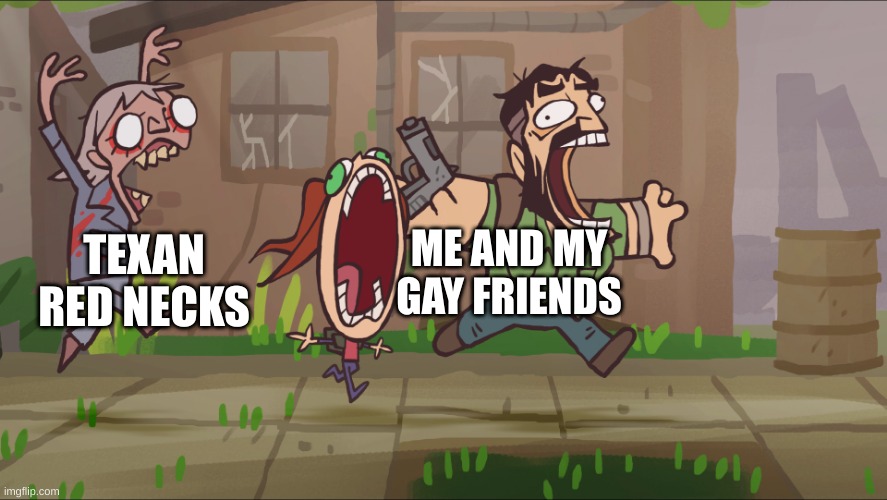 ?/ ? | ME AND MY GAY FRIENDS; TEXAN RED NECKS | image tagged in runner chases joel and ellie,i live in texas,sadly i am only an eel | made w/ Imgflip meme maker