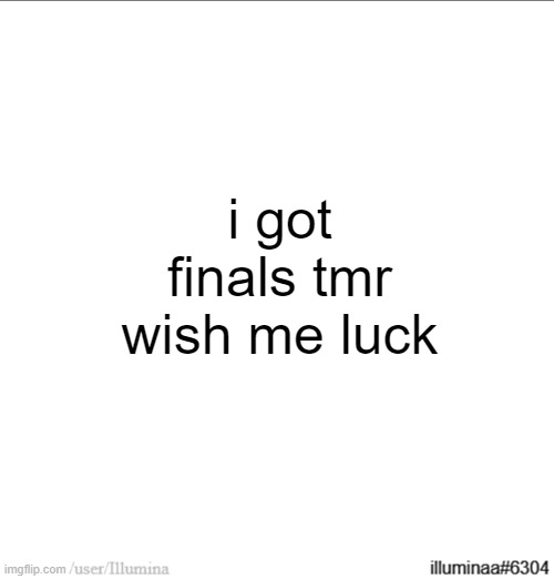 i got finals tmr wish me luck | made w/ Imgflip meme maker