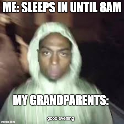 and then they eat dinner at 4:00 | ME: SLEEPS IN UNTIL 8AM; MY GRANDPARENTS:; good evening | image tagged in good evening | made w/ Imgflip meme maker