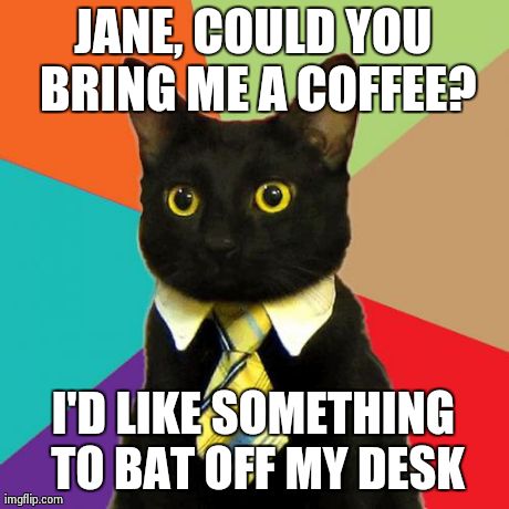 Business Cat | JANE, COULD YOU BRING ME A COFFEE? I'D LIKE SOMETHING TO BAT OFF MY DESK | image tagged in memes,business cat,AdviceAnimals | made w/ Imgflip meme maker