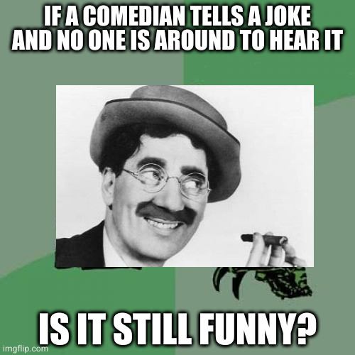What constitutes a joke, and what makes it funny? | IF A COMEDIAN TELLS A JOKE AND NO ONE IS AROUND TO HEAR IT; IS IT STILL FUNNY? | image tagged in philosoraptor | made w/ Imgflip meme maker