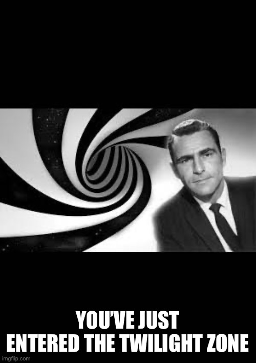 twilight zone 2 | YOU’VE JUST ENTERED THE TWILIGHT ZONE | image tagged in twilight zone 2 | made w/ Imgflip meme maker