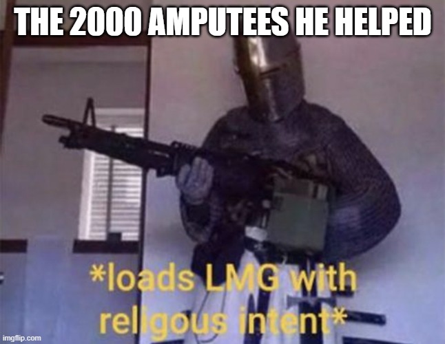 Loads LMG with religious intent | THE 2000 AMPUTEES HE HELPED | image tagged in loads lmg with religious intent | made w/ Imgflip meme maker