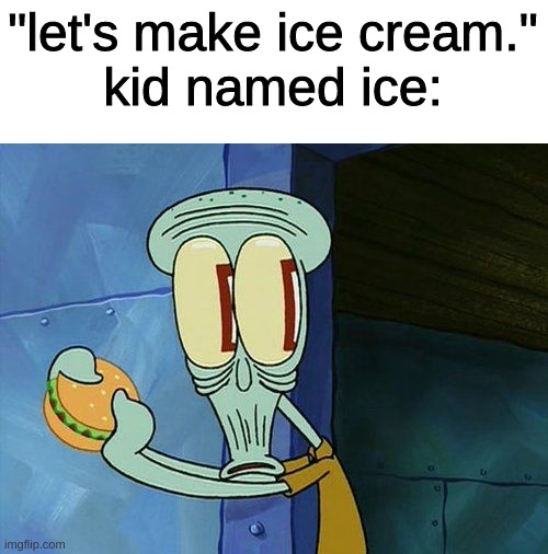 random | "let's make ice cream."
kid named ice: | image tagged in oh shit squidward,idk,unfunny | made w/ Imgflip meme maker
