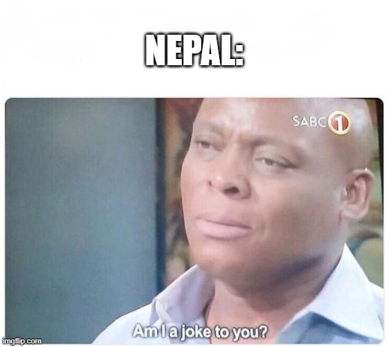 Am I a joke to you | NEPAL: | image tagged in am i a joke to you | made w/ Imgflip meme maker