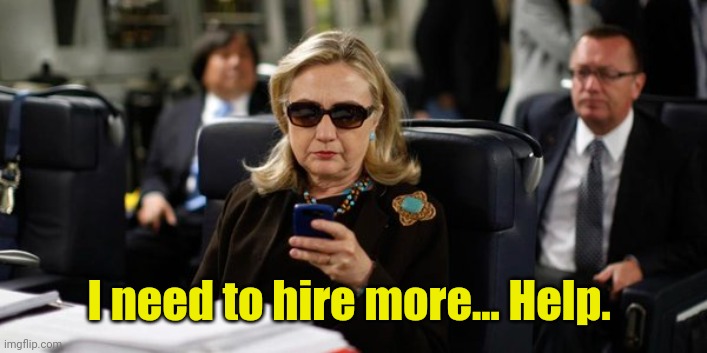Hillary on Phone | I need to hire more... Help. | image tagged in hillary on phone | made w/ Imgflip meme maker