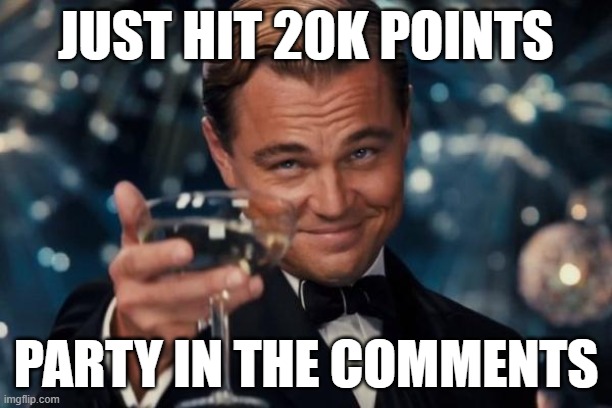 Leonardo Dicaprio Cheers Meme | JUST HIT 20K POINTS; PARTY IN THE COMMENTS | image tagged in leonardo dicaprio cheers,party | made w/ Imgflip meme maker