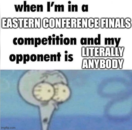whe i'm in a competition and my opponent is | EASTERN CONFERENCE FINALS; LITERALLY ANYBODY | image tagged in whe i'm in a competition and my opponent is,heat | made w/ Imgflip meme maker