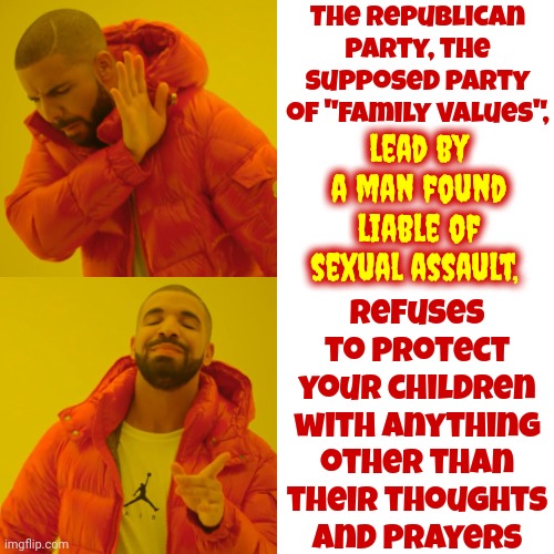 Remember That | The Republican party, the supposed party of "family values", lead by a man found liable of sexual assault, refuses to protect your children with anything other than their thoughts and prayers | image tagged in memes,drake hotline bling,scumbag republicans,conservative hypocrisy,republican scum,disgusting | made w/ Imgflip meme maker