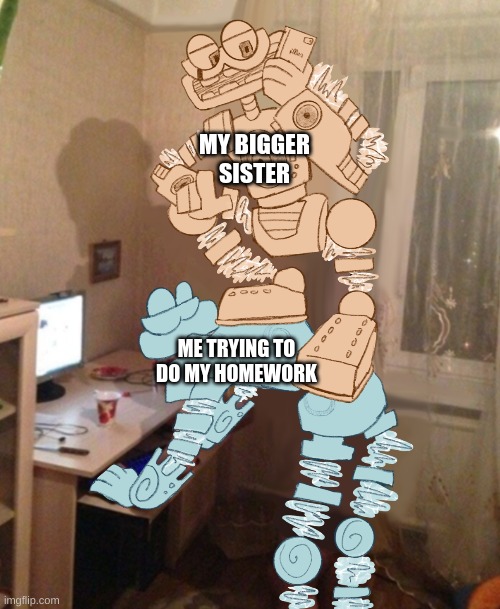 MY BIGGER SISTER; ME TRYING TO DO MY HOMEWORK | made w/ Imgflip meme maker