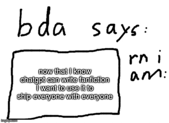 /srs | now that I know chatgpt can write fanfiction I want to use it to ship everyone with everyone | image tagged in official badlydrawnaxolotl announcement temp | made w/ Imgflip meme maker