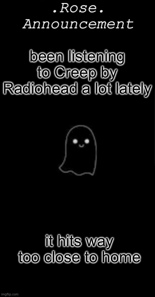 yeah… i’ll put the lyrics in the comments | been listening to Creep by Radiohead a lot lately; it hits way too close to home | image tagged in rose announcement,radiohead,creep | made w/ Imgflip meme maker