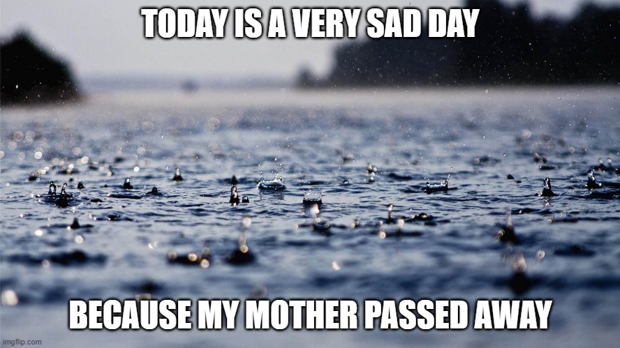 Rainy Day Template | TODAY IS A VERY SAD DAY; BECAUSE MY MOTHER PASSED AWAY | image tagged in rainy day template | made w/ Imgflip meme maker